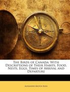 Ross, Alexander Milton: The Birds of Canada: With Descriptions of Their Habits, Food, Nests, Eggs, Times of Arrival and Departure