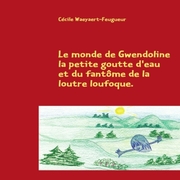 Waeyaert-Feugueur, C&eacute;cile: Le monde de Gwendoline la petite goutte d&acute;eau et du fant&ocirc;me de la loutre loufoque.