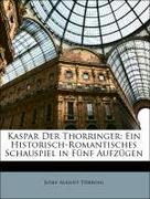 Törring, Josef August: Kaspar Der Thorringer: Ein Historisch-Romantisches Schauspiel in Fünf Aufzügen
