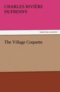 Dufresny, Charles Rivičre: The Village Coquette