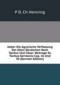 P, D. Ch Henning: Ueber Die Agrarische Verfassung Der Alten Deutschen Nach Tacitus Und Cäsar: Beitrage Zu Tacitus Germania Cap. 26 Und 30 (German Edition) P, D. Ch Henning: Ueber Die Agrarische Verfassung Der Alten Deutschen Nach Tacitus Und Cäsar: Beitrage Zu Tacitus Germania Cap. 26 Und 30 (German Edition)