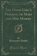 9781334152733 - Author Unknown: The Good Girl´s Present, or Mary and Her Mamma (Classic Reprint) - كتاب