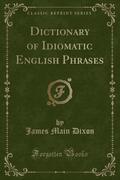 9781334152887 - Dixon, James Main: Dictionary of Idiomatic English Phrases (Classic Reprint) - كتاب