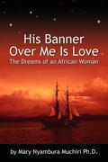 Muchiri Ph. D. , Mary Nyambura: His Banner Over Me Is Love: The Dreams of an African Woman