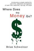 Schweitzer, Brian: Where Does the Money Go?: Introducing a Simple Method for Real-Time, Adaptable Management of Cash Flow, Expenses, Savings, and Debt